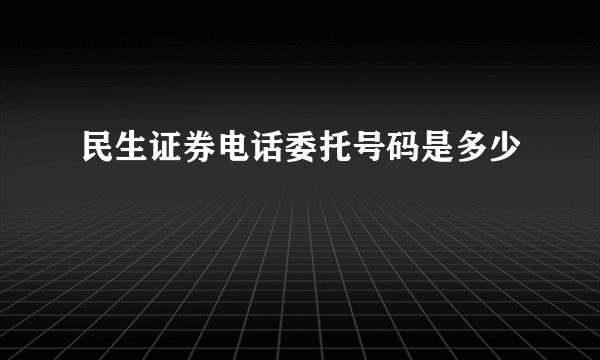 民生证券电话委托号码是多少