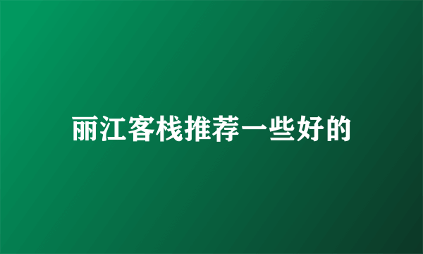 丽江客栈推荐一些好的