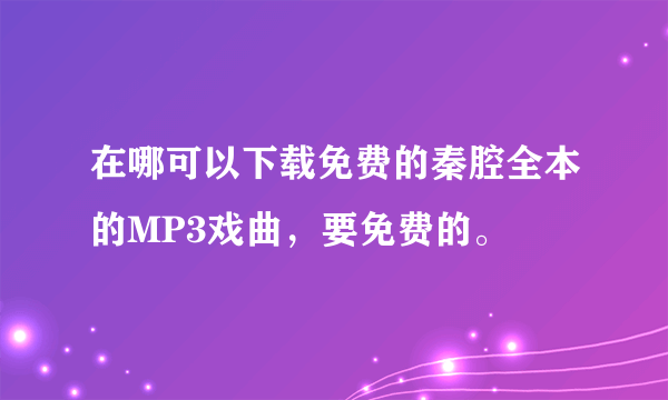 在哪可以下载免费的秦腔全本的MP3戏曲，要免费的。