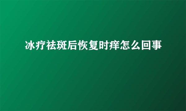 冰疗祛斑后恢复时痒怎么回事