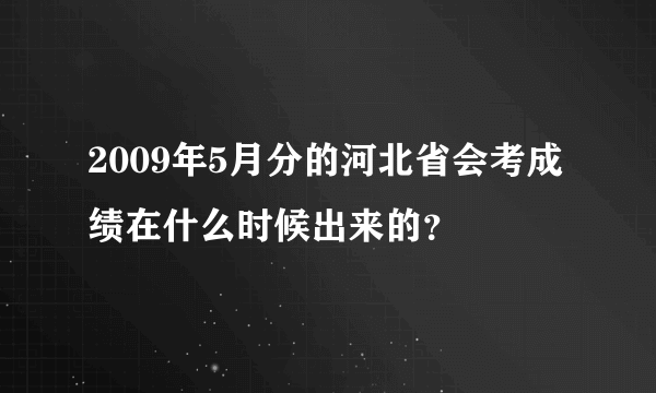 2009年5月分的河北省会考成绩在什么时候出来的？