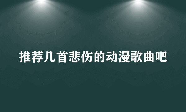 推荐几首悲伤的动漫歌曲吧