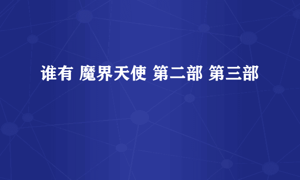 谁有 魔界天使 第二部 第三部