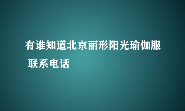 有谁知道北京丽形阳光瑜伽服 联系电话