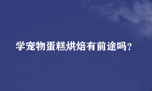 学宠物蛋糕烘焙有前途吗？