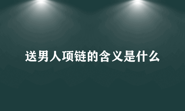 送男人项链的含义是什么