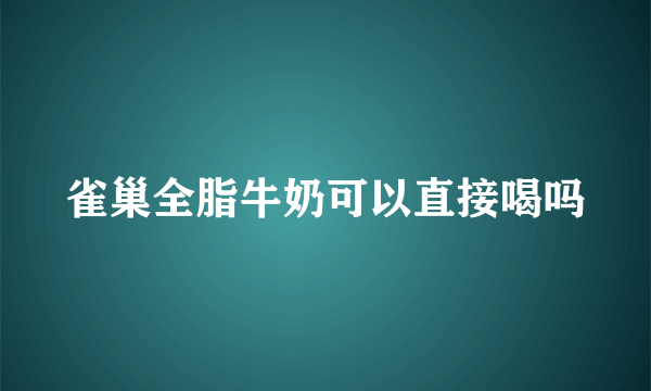 雀巢全脂牛奶可以直接喝吗