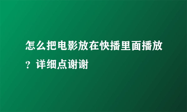 怎么把电影放在快播里面播放？详细点谢谢