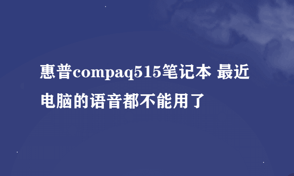 惠普compaq515笔记本 最近电脑的语音都不能用了