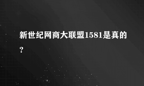 新世纪网商大联盟1581是真的？