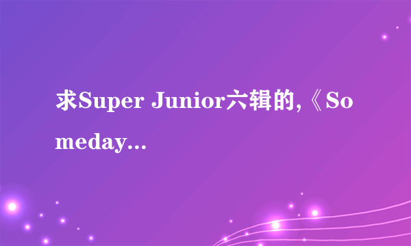 求Super Junior六辑的,《Someday》《from U》汉语翻译 音译歌词