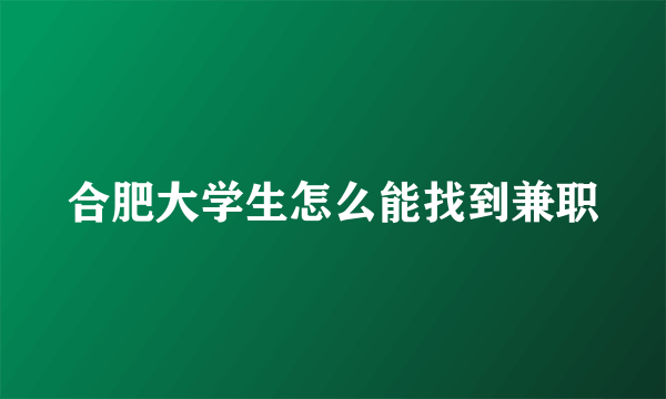 合肥大学生怎么能找到兼职