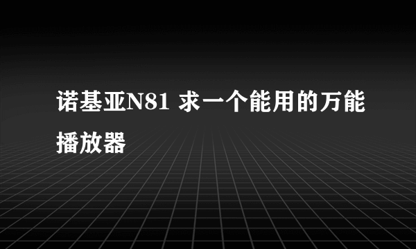 诺基亚N81 求一个能用的万能播放器