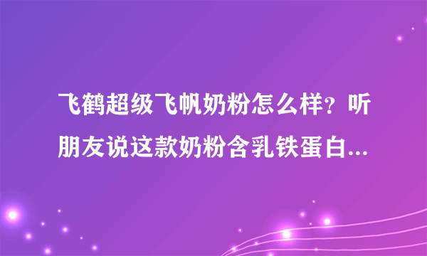 飞鹤超级飞帆奶粉怎么样？听朋友说这款奶粉含乳铁蛋白成分，具体功效是啥？