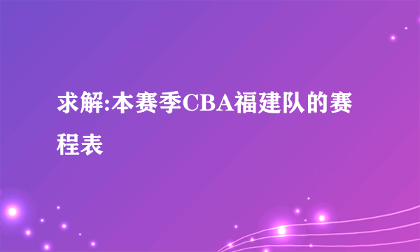 求解:本赛季CBA福建队的赛程表