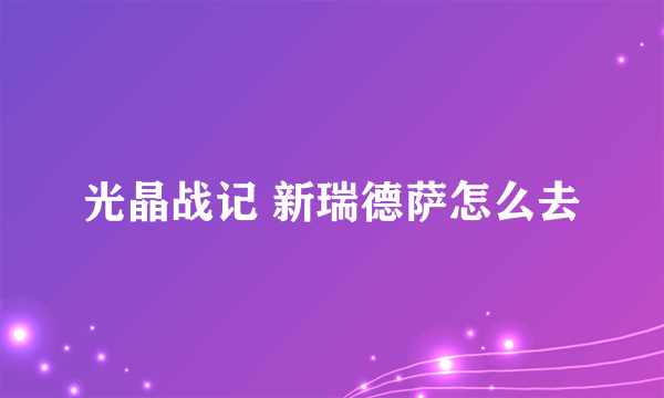 光晶战记 新瑞德萨怎么去