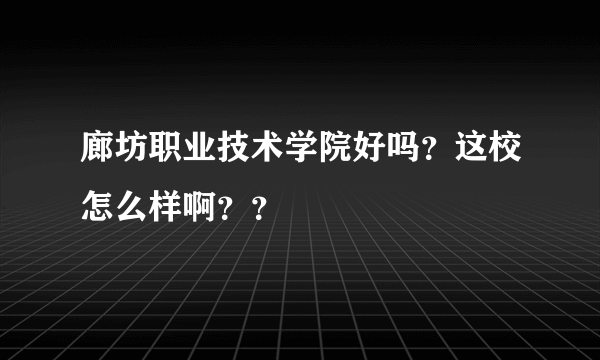 廊坊职业技术学院好吗？这校怎么样啊？？