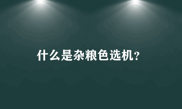 什么是杂粮色选机？