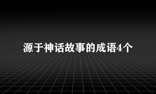 源于神话故事的成语4个