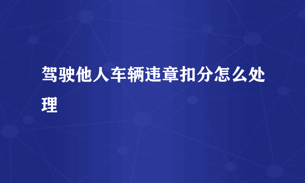 驾驶他人车辆违章扣分怎么处理