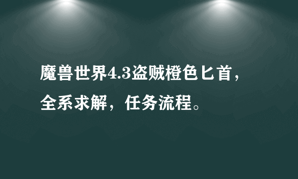 魔兽世界4.3盗贼橙色匕首，全系求解，任务流程。