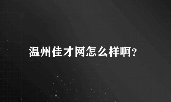 温州佳才网怎么样啊？