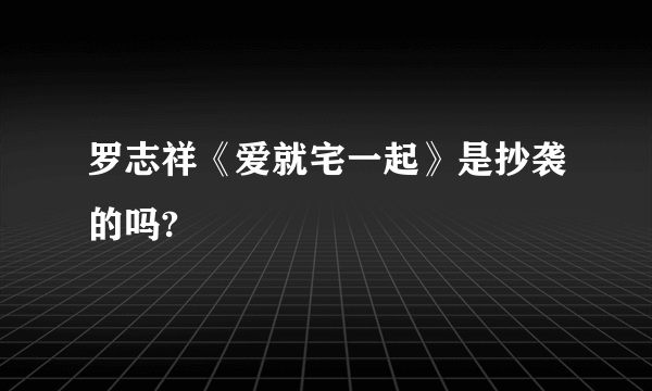 罗志祥《爱就宅一起》是抄袭的吗?