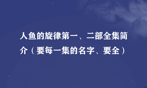 人鱼的旋律第一、二部全集简介（要每一集的名字、要全）