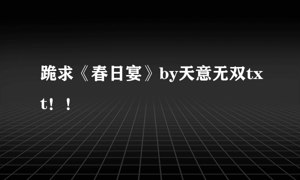 跪求《春日宴》by天意无双txt！！