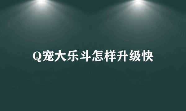 Q宠大乐斗怎样升级快