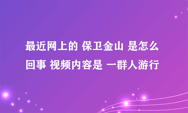 最近网上的 保卫金山 是怎么回事 视频内容是 一群人游行