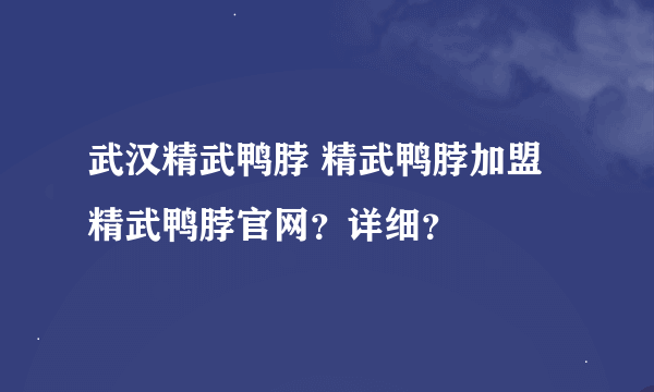 武汉精武鸭脖 精武鸭脖加盟 精武鸭脖官网？详细？