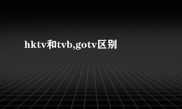 hktv和tvb,gotv区别