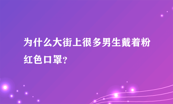 为什么大街上很多男生戴着粉红色口罩？