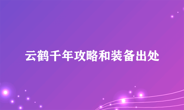 云鹤千年攻略和装备出处