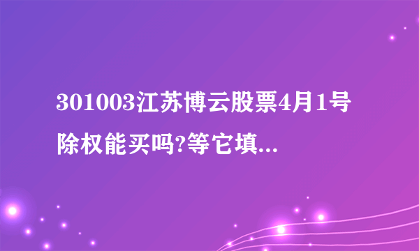 301003江苏博云股票4月1号除权能买吗?等它填权这样操作可以吗?