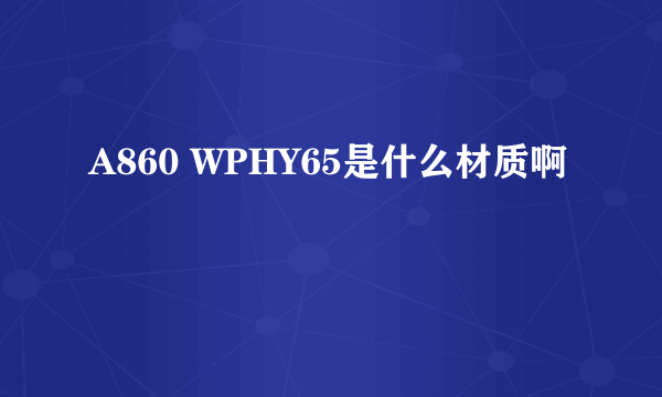 A860 WPHY65是什么材质啊