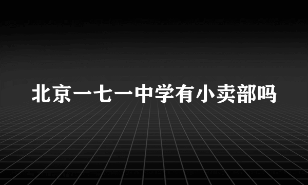 北京一七一中学有小卖部吗