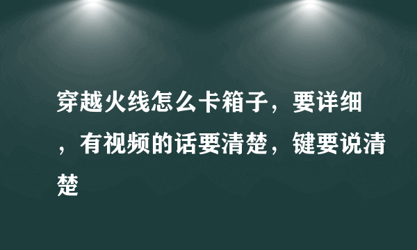 穿越火线怎么卡箱子，要详细，有视频的话要清楚，键要说清楚