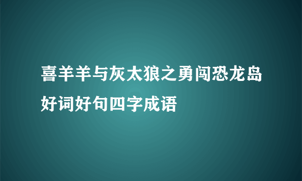 喜羊羊与灰太狼之勇闯恐龙岛好词好句四字成语