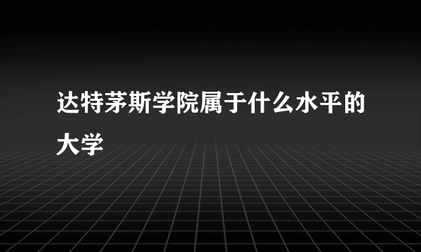 达特茅斯学院属于什么水平的大学