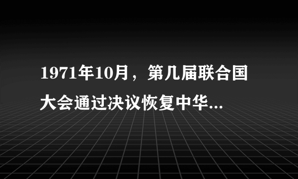 1971年10月，第几届联合国大会通过决议恢复中华人民共和国在联合国的一切合法权益