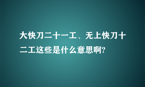 大快刀二十一工、无上快刀十二工这些是什么意思啊?