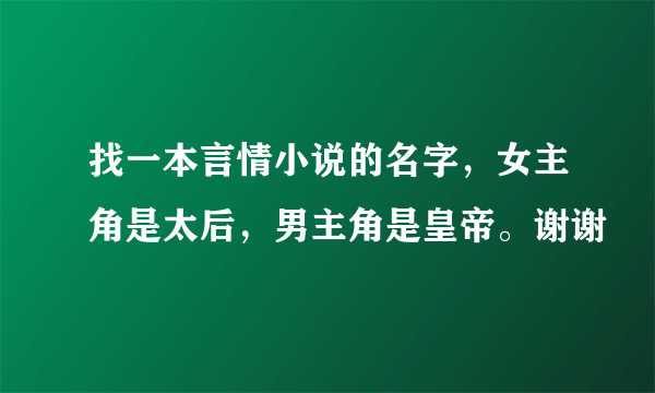 找一本言情小说的名字，女主角是太后，男主角是皇帝。谢谢