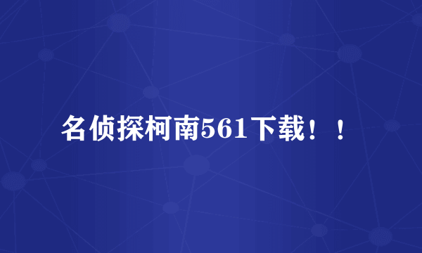 名侦探柯南561下载！！