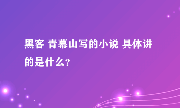 黑客 青幕山写的小说 具体讲的是什么？