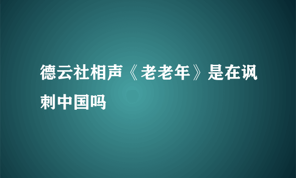 德云社相声《老老年》是在讽刺中国吗