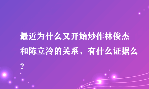 最近为什么又开始炒作林俊杰和陈立泠的关系，有什么证据么？