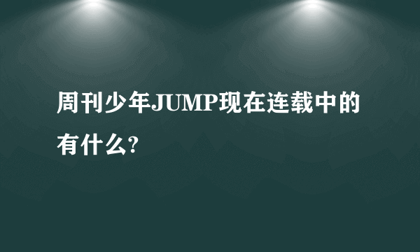 周刊少年JUMP现在连载中的有什么?