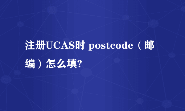 注册UCAS时 postcode（邮编）怎么填?